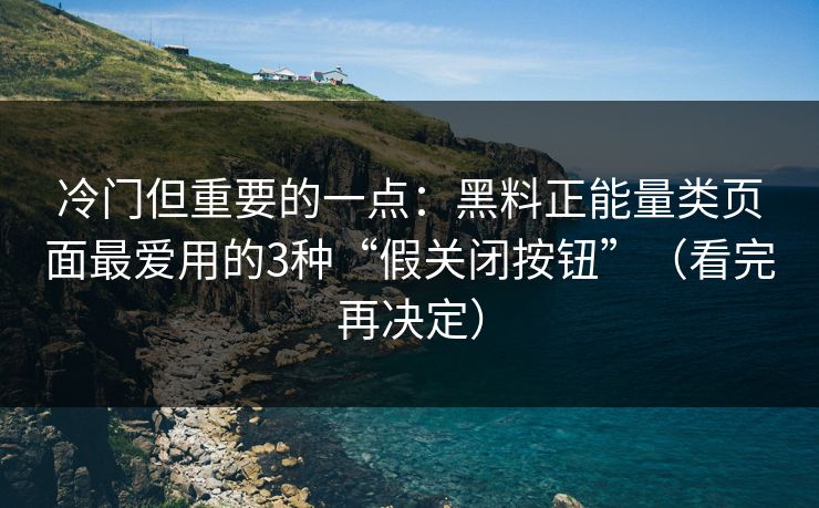 冷门但重要的一点:黑料正能量类页面最爱用的3种“假关闭按钮”(看完再决定) 冷门但重要的一点:黑料正能量类页面最爱用的3种“假关闭按钮”(看完再决定)