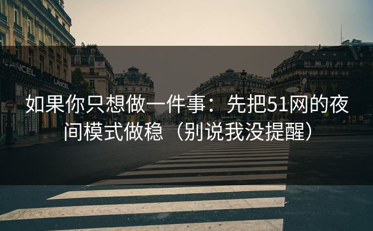 如果你只想做一件事:先把51网的夜间模式做稳(别说我没提醒) 如果你只想做一件事:先把51网的夜间模式做稳(别说我没提醒)