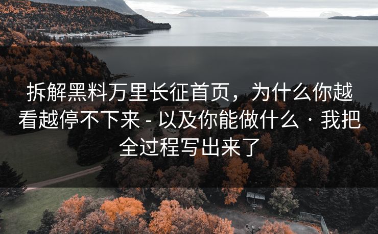 拆解黑料万里长征首页,为什么你越看越停不下来 - 以及你能做什么 · 我把全过程写出来了 拆解黑料万里长征首页,为什么你越看越停不下来 - 以及你能做什么 · 我把全过程写出来了