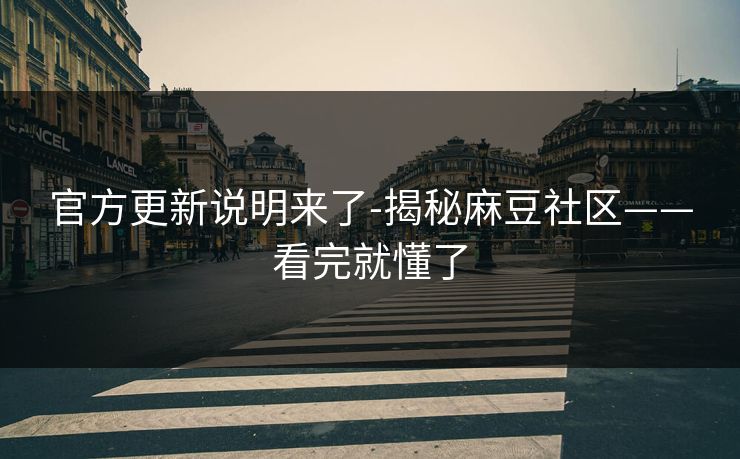 官方更新说明来了-揭秘麻豆社区——看完就懂了