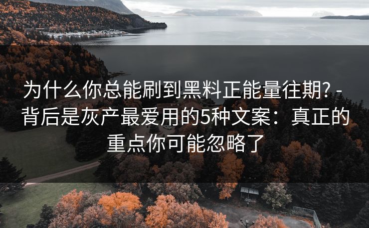 为什么你总能刷到黑料正能量往期? - 背后是灰产最爱用的5种文案：真正的重点你可能忽略了