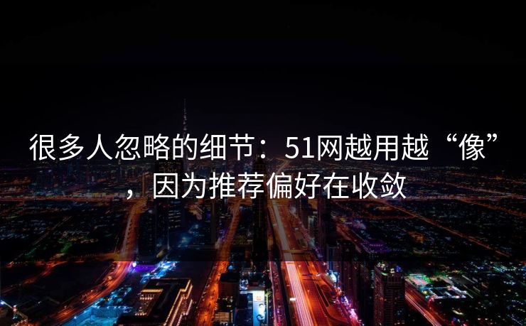 很多人忽略的细节:51网越用越“像”,因为推荐偏好在收敛