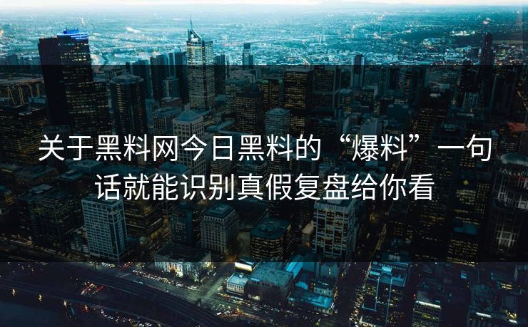 关于黑料网今日黑料的“爆料”一句话就能识别真假复盘给你看