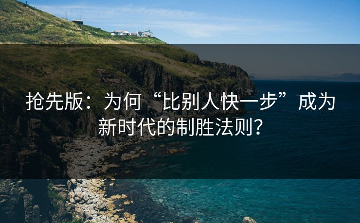 抢先版：为何“比别人快一步”成为新时代的制胜法则？