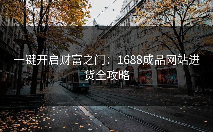 一键开启财富之门：1688成品网站进货全攻略