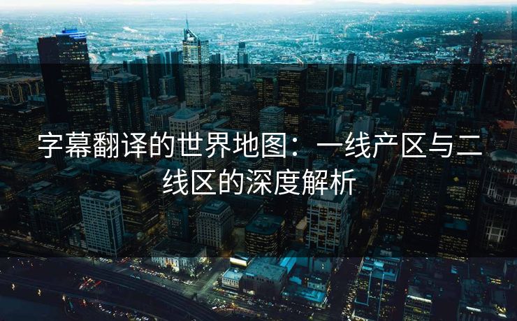 字幕翻译的世界地图：一线产区与二线区的深度解析