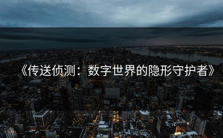 《传送侦测：数字世界的隐形守护者》