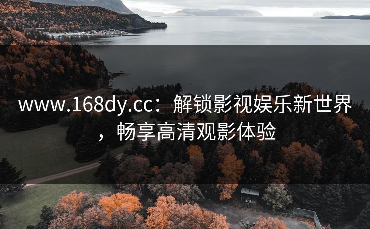 www.168dy.cc：解锁影视娱乐新世界，畅享高清观影体验