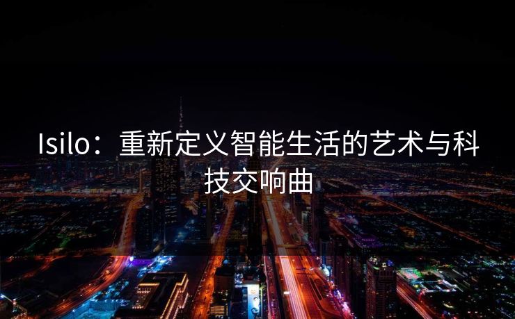 Isilo：重新定义智能生活的艺术与科技交响曲
