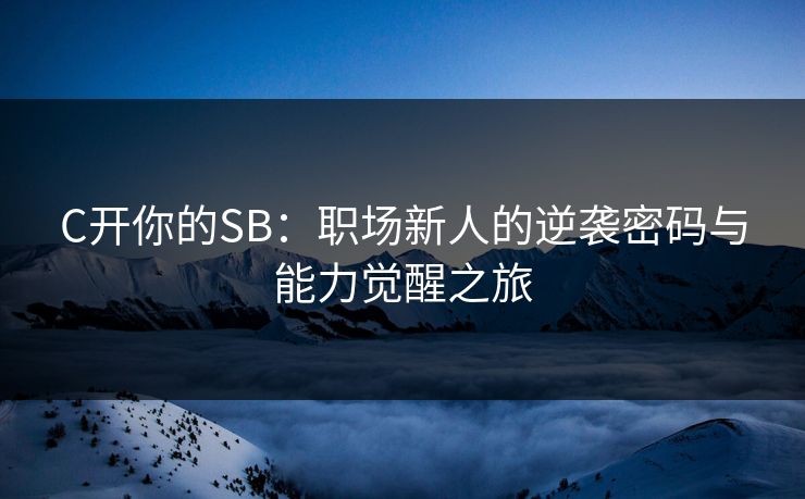 C开你的SB：职场新人的逆袭密码与能力觉醒之旅