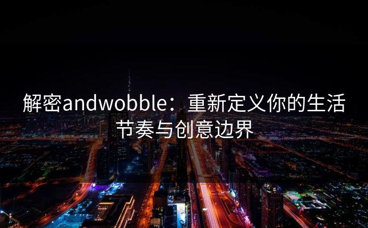 解密andwobble:重新定义你的生活节奏与创意边界