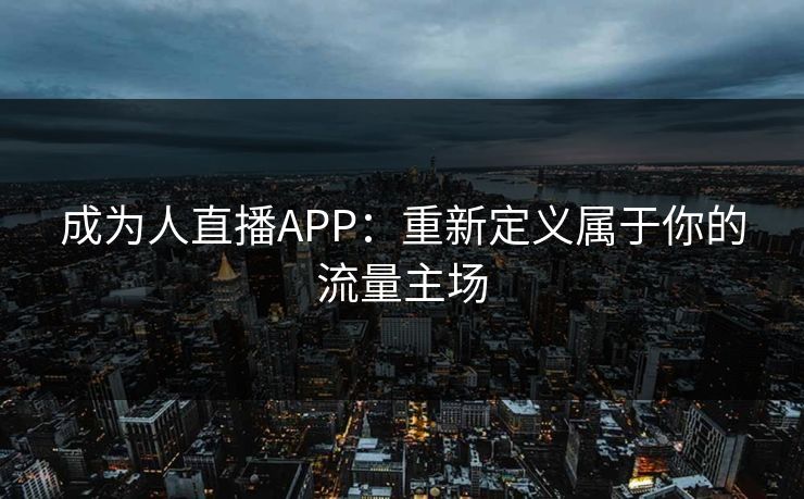 成为人直播APP:重新定义属于你的流量主场