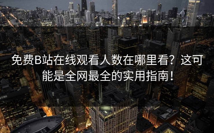 免费B站在线观看人数在哪里看?这可能是全网最全的实用指南! 免费B站在线观看人数在哪里看?这可能是全网最全的实用指南!