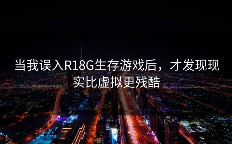 当我误入R18G生存游戏后,才发现现实比虚拟更残酷