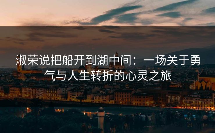 淑荣说把船开到湖中间：一场关于勇气与人生转折的心灵之旅