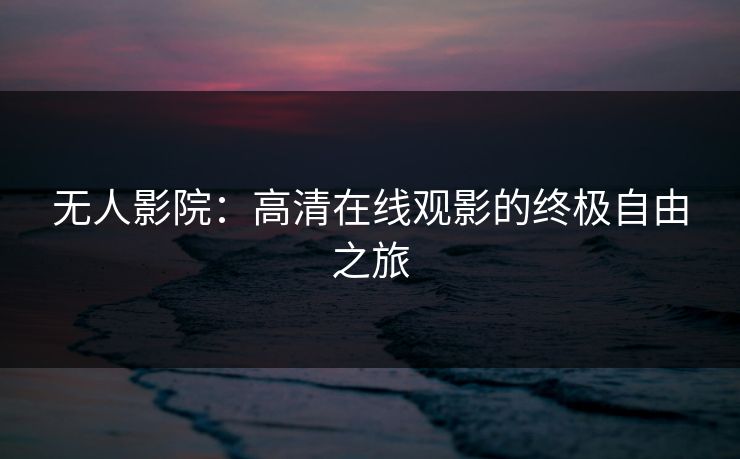 无人影院：高清在线观影的终极自由之旅