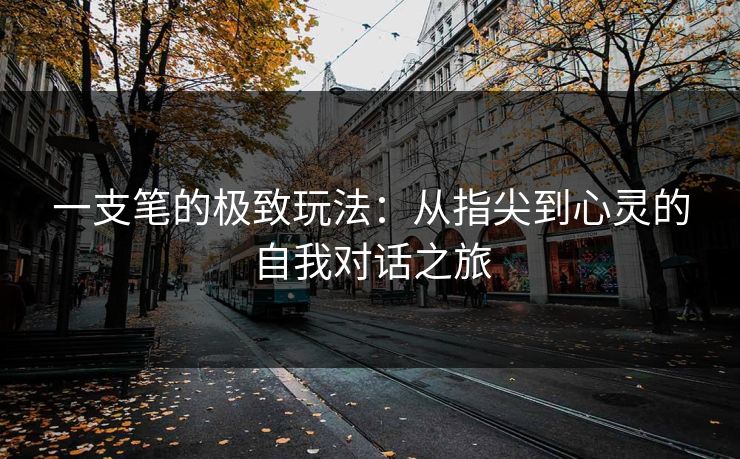 一支笔的极致玩法：从指尖到心灵的自我对话之旅