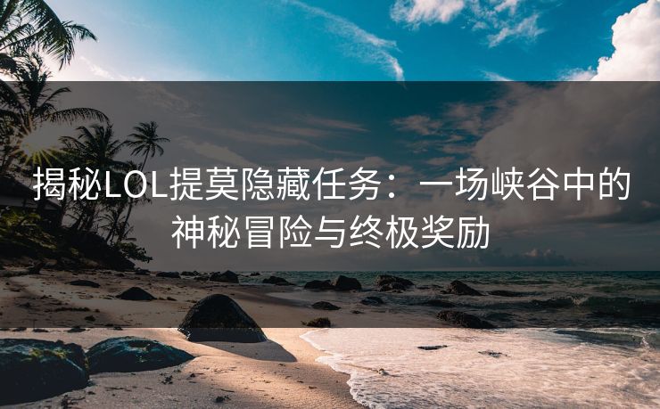 揭秘LOL提莫隐藏任务：一场峡谷中的神秘冒险与终极奖励