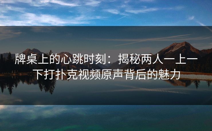 牌桌上的心跳时刻：揭秘两人一上一下打扑克视频原声背后的魅力