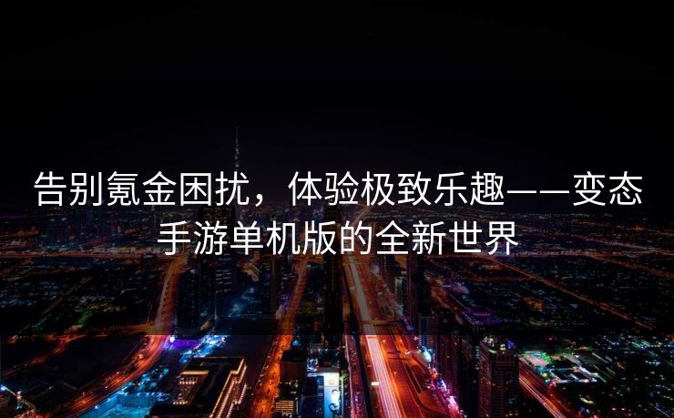 告别氪金困扰，体验极致乐趣——变态手游单机版的全新世界