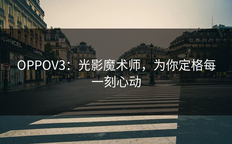 OPPOV3：光影魔术师，为你定格每一刻心动