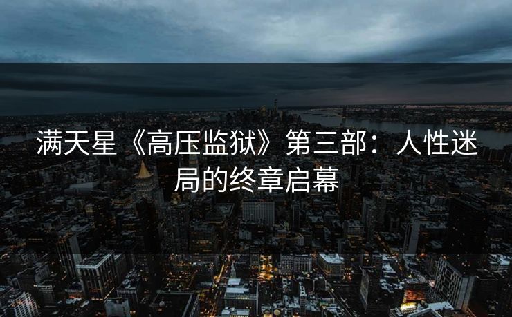 满天星《高压监狱》第三部：人性迷局的终章启幕