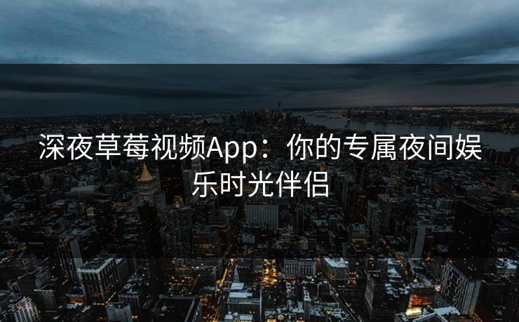 深夜草莓视频App：你的专属夜间娱乐时光伴侣
