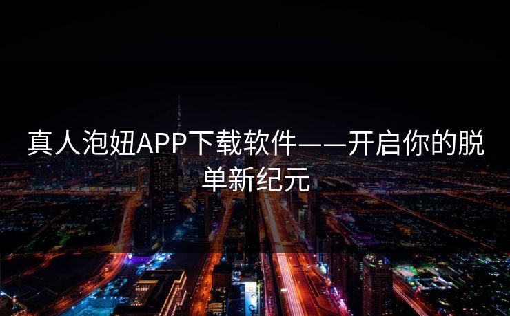 真人泡妞APP下载软件——开启你的脱单新纪元
